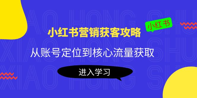 小红书营销获客攻略：从账号定位到核心流量获取，爆款笔记打造-599资源坊