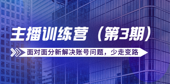 传媒主播训练营（第三期）面对面分新解决账号问题，少走变路（价值6000元）-599资源坊