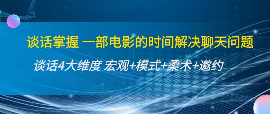 谈话掌握一部电影的时间解决聊天问题：谈话四大维度:宏观+模式+柔术+邀约-599资源坊
