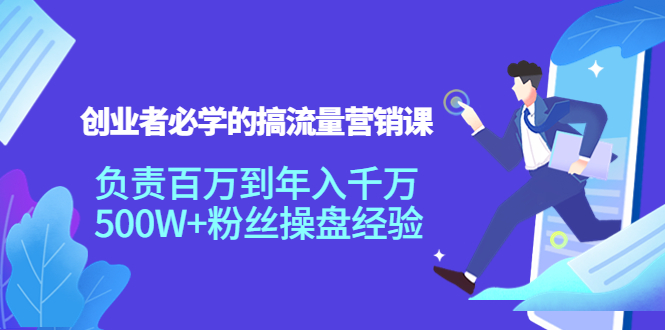 创业者必学的搞流量营销课：负责百万到年入千万，500W+粉丝操盘经验-599资源坊