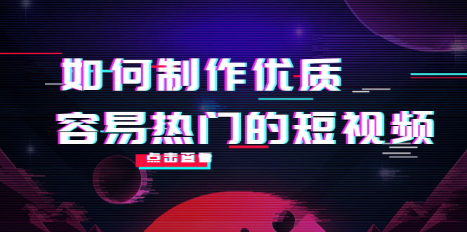 如何制作优质容易热门的短视频：别人没有的，我们都有 实操经验总结-599资源坊