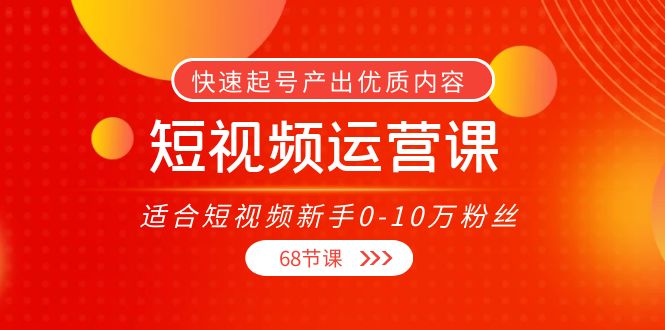 短视频运营课，适合短视频新手0-10万粉丝，快速起号产出优质内容（无水印）-599资源坊