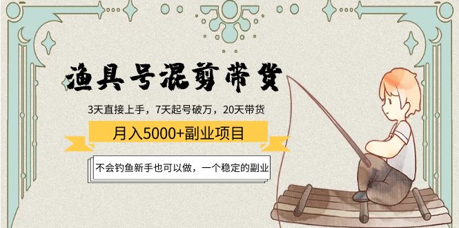 渔具号混剪带货月入5000+项目：不会钓鱼新手也可以做，一个稳定的副业-599资源坊