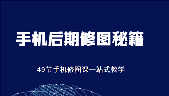 手机后期修图秘籍-49节手机修图课，一站式教学（价值399元）-599资源坊