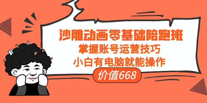沙雕动画零基础陪跑班，掌握账号运营技巧，小白有电脑就能操作（价值668元）-599资源坊