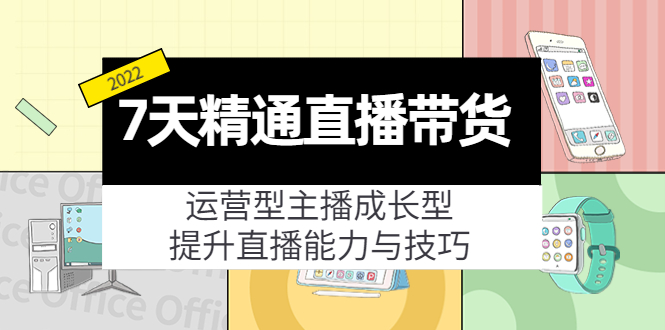 7天精通直播带货，运营型主播成长型，提升直播能力与技巧（19节课）-599资源坊