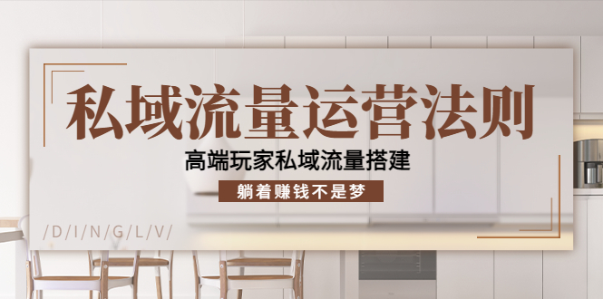 私域流量运营法则，高端玩家私域流量搭建，躺着赚钱不是梦-599资源坊