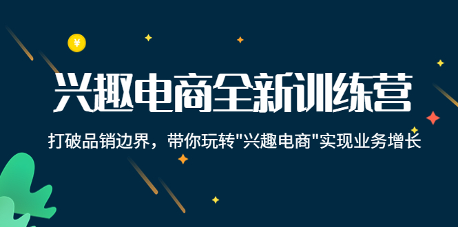 兴趣电商全新训练营：打破品销边界，带你玩转“兴趣电商“实现业务增长-599资源坊