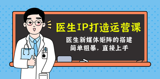 医生IP打造运营课，医生新媒体矩阵的搭建，简单粗暴，直接上手-599资源坊