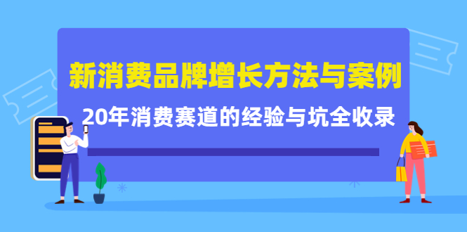 新消费品牌增长方法与案例精华课：20年消费赛道的经验与坑全收录-599资源坊
