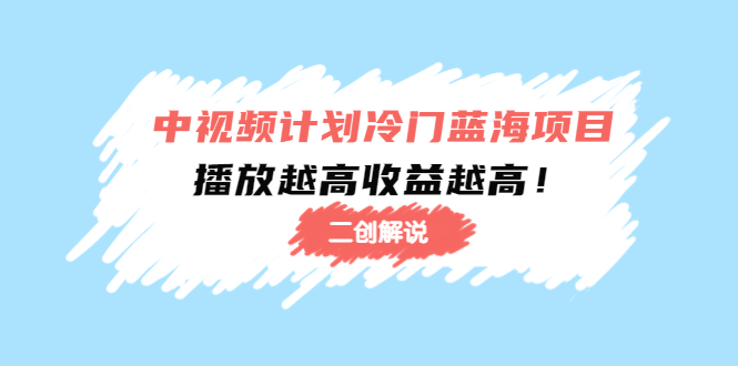 中视频计划冷门蓝海项目【二创解说】陪跑课程：播放越高收益越高-599资源坊
