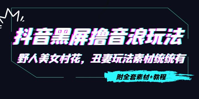 抖音黑屏撸音浪玩法：野人美女村花，丑妻玩法素材统统有【教程+素材】-599资源坊