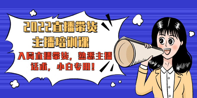 2022直播带货-主播培训课：入局直播带货，熟悉主播话术，小白专用-599资源坊