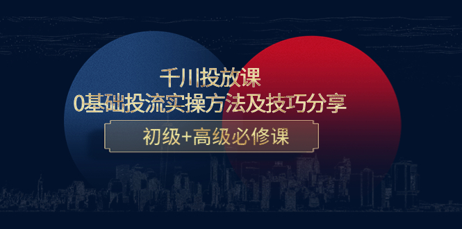 千川投放课：0基础投流实操方法及技巧分享，初级+高级必修课-599资源坊