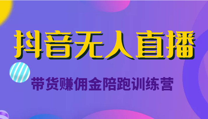抖音无人直播带货赚佣金陪跑训练营（价值6980元）-599资源坊