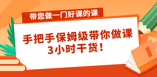 带您做一门好课的课：手把手保姆级带你做课，3小时干货-599资源坊