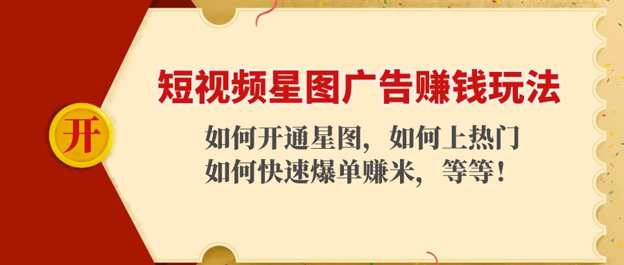 短视频星图广告赚钱玩法：如何开通，如何上热门，如何快速爆单赚米！-599资源坊