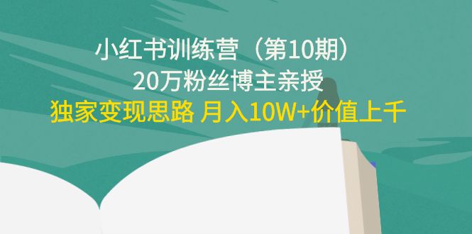 小红书训练营（第10期）20万粉丝博主亲授：独家变现思路 月入10W+价值上千-599资源坊
