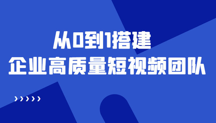 老板必学12节课，教你从0到1搭建企业高质量短视频团队，解决你的搭建难题-599资源坊