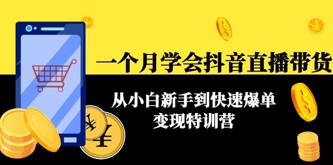 一个月学会抖音直播带货：从小白新手到快速爆单变现特训营(63节课)-599资源坊