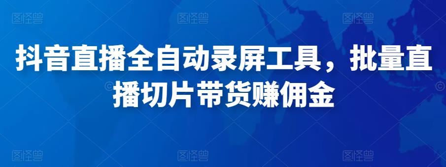 抖音直播全自动录屏工具，批量实时录制直播视频，可带货赚佣金（软件+使用教程）-599资源坊