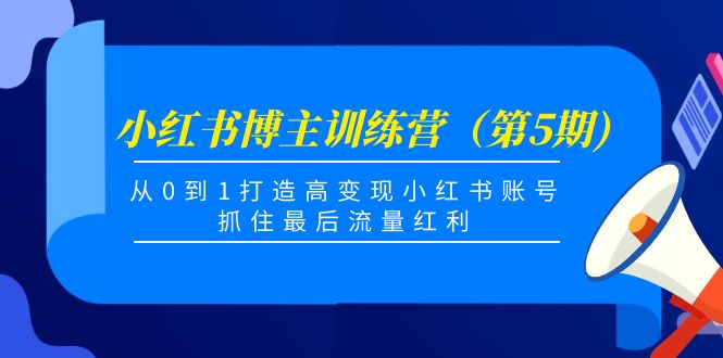 小红书博主训练营（第5期)，从0到1打造高变现小红书账号，抓住最后流量红利-599资源坊