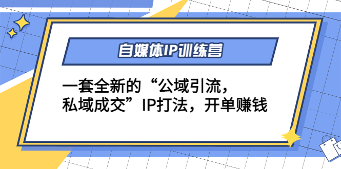 自媒体IP训练营(12+13期)，一套全新的“公域引流，私域成交”IP打法 开单赚钱-599资源坊