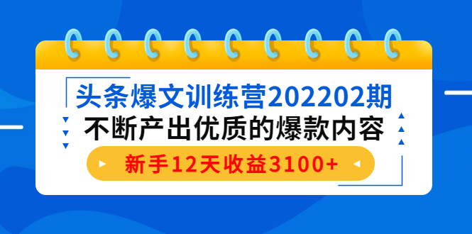 头条爆文训练营202202期，不断产出优质的爆款内容，新手12天收益3100+-599资源坊