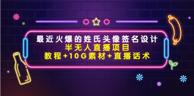 最近火爆的姓氏头像签名设计半无人直播项目（教程+10G素材+直播话术）-599资源坊