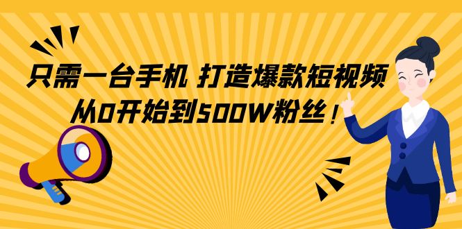 只需一台手机，轻松打造爆款短视频，从0开始到500W粉丝-599资源坊
