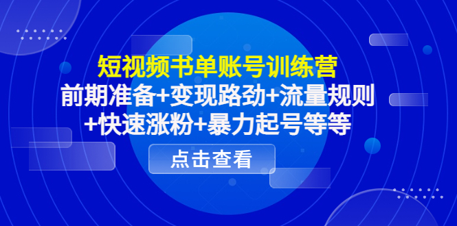 短视频书单账号训练营，前期准备+变现路劲+流量规则+快速涨粉+暴力起号等等-599资源坊