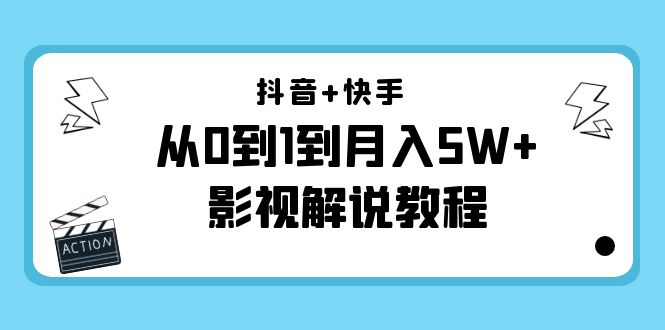 抖音+快手从0到1到月入5W+影视解说教程（更新11月份）-价值999元-599资源坊