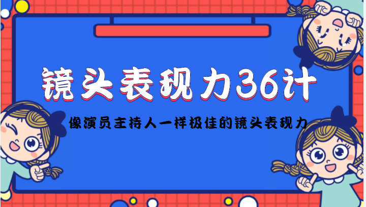 镜头表现力36计，做到像演员主持人这些职业的人一样，拥有极佳的镜头表现力-599资源坊