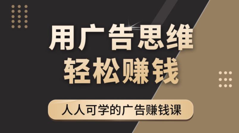 《广告思维36计》人人可学习的广告赚钱课，全民皆商时代-599资源坊