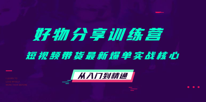 好物分享训练营：短视频带货最新爆单实战核心，从入门到精通-599资源坊
