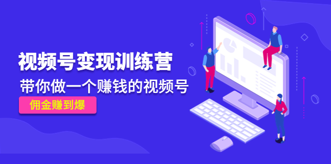 《视频号变现训练营》带你做一个赚钱的视频号，佣金赚到爆-599资源坊