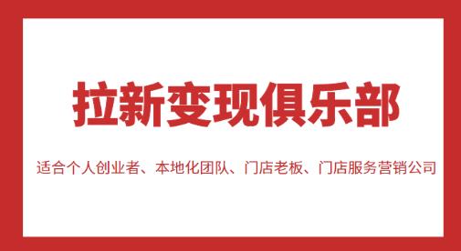 拉新变现俱乐部，适合个人创业者、本地化团队、门店老板、门店服务营销公司-599资源坊