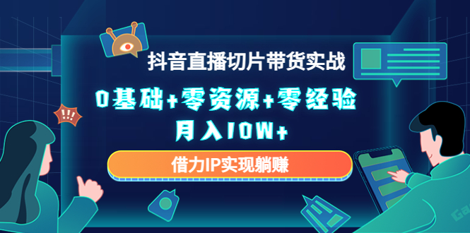 2023抖音直播切片带货实战，0基础+零资源+零经验 月入10W+借力IP实现躺赚-599资源坊