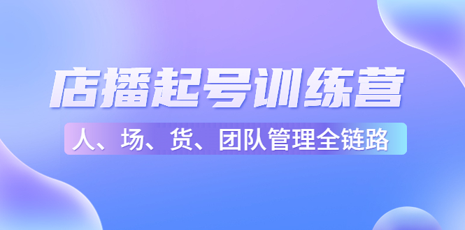 店播起号训练营：帮助更多直播新人快速开启和度过起号阶段（16节）-599资源坊