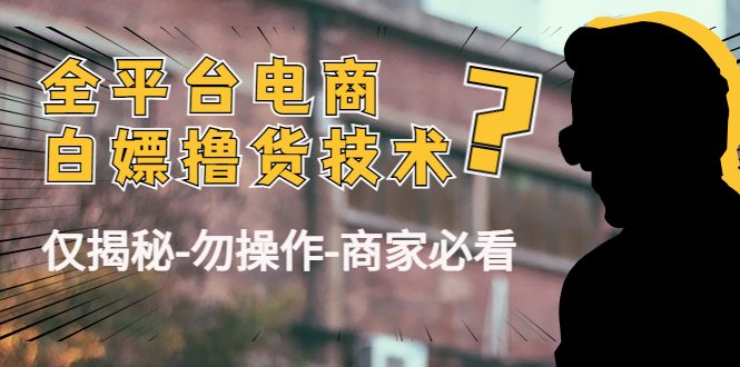 外面收费2980的全平台电商白嫖撸货技术（仅揭秘勿操作-商家防范必看）-599资源坊