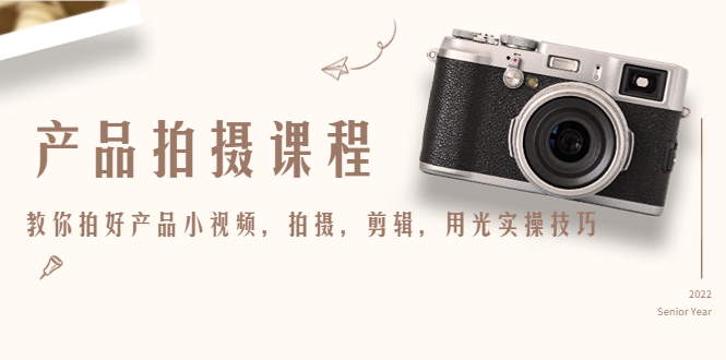 产品拍摄课程，教你拍好产品小视频，拍摄，剪辑，用光实操技巧-599资源坊