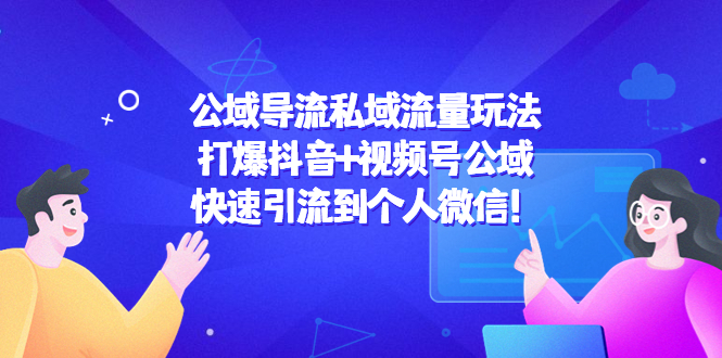 公域导流私域流量玩法：打爆抖音+视频号公域，快速引流到个人微信！-599资源坊