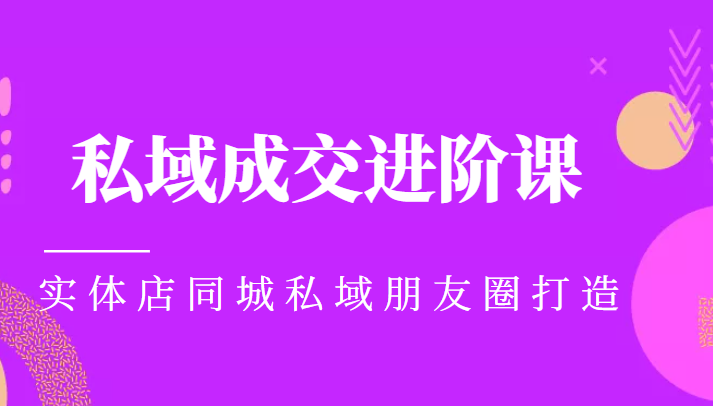 实体同城获客必学私域成交进阶课，实体店同城私域朋友圈打造-599资源坊