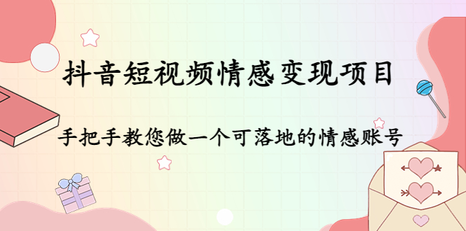 抖音短视频情感变现项目：手把手教您做一个可落地的情感账号-599资源坊