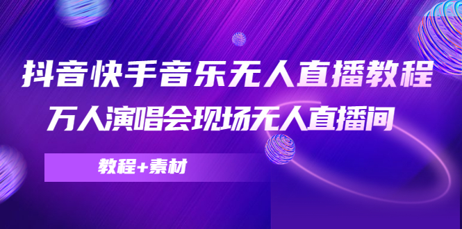 抖音快手音乐无人直播教程，万人演唱会现场无人直播间（教程+素材）-599资源坊