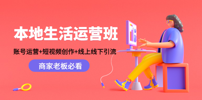 本地生活运营班：账号运营+短视频创作+线上线下引流，商家老板必看-599资源坊