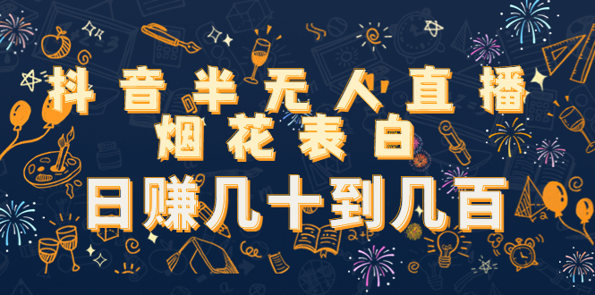 抖音半无人直播烟花表白，日赚几十到几百（教程+视频模板素材）-599资源坊