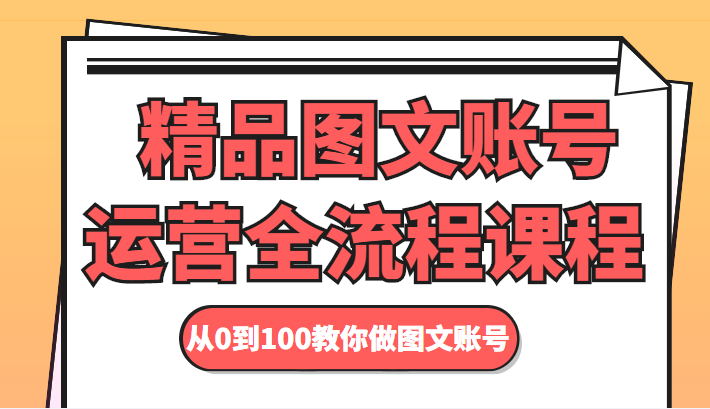 精品图文账号运营全流程课程 从0到100教你做图文账号-599资源坊