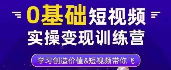 0基础短视频实操变现训练营，3大体系成就百万大V-599资源坊