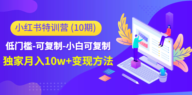 小红书特训营（第10期）低门槛-可复制-小白可复制-独家月入10w+变现方法-599资源坊